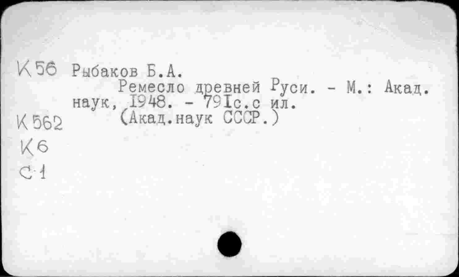 ﻿Рыбаков Б.А.
Ремесло древней Руси. - М.: Акад, наук, 1948. - 791с.с ил.
К562 (Акад.наук СССР.)
К6